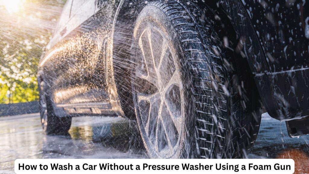 The Right Way to Wash a Car with the Best Foam Gun without a Pressure Washer
