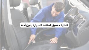 تنظيف عميق لمقاعد السيارة بدون أداة