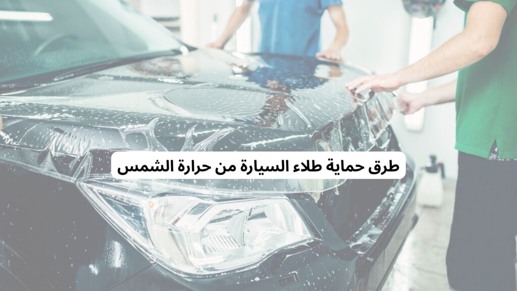 حماية طلاء السيارة من حرارة الشمس
